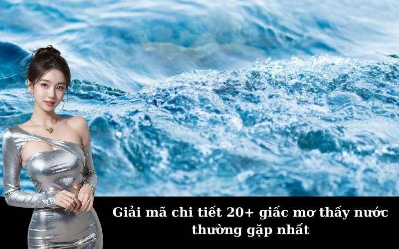 Giải mã chi tiết 20+ giấc mơ thấy nước thường gặp nhất