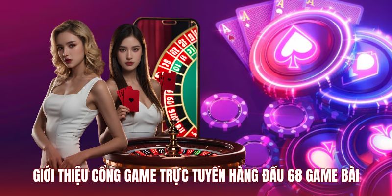 Giới thiệu cổng game trực tuyến hàng đầu 68 Game Bài
