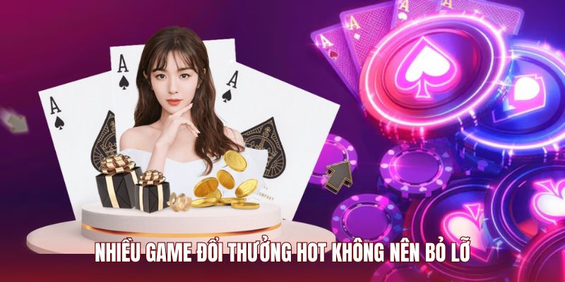 Nhiều game đổi thưởng hot không nên bỏ lỡ