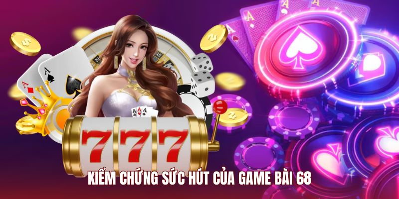 Kiểm chứng sức hút của game bài 68