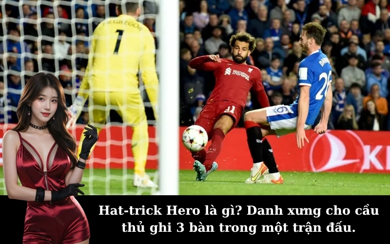 Hat-trick Hero là gì? Danh xưng cho cầu thủ ghi 3 bàn trong một trận đấu.