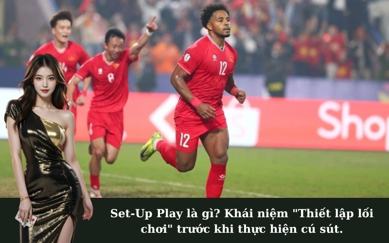 Set-Up Play là gì? Khái niệm "Thiết lập lối chơi" trước khi thực hiện cú sút.