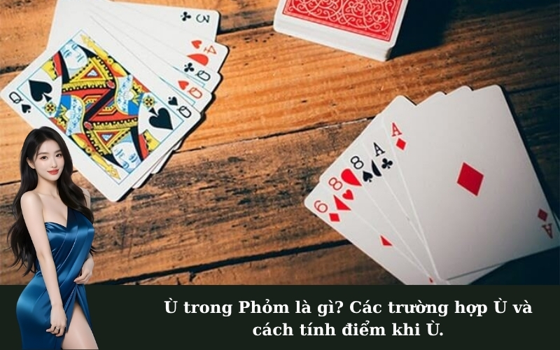 Ù trong Phỏm là gì? Các trường hợp Ù và cách tính điểm khi Ù.