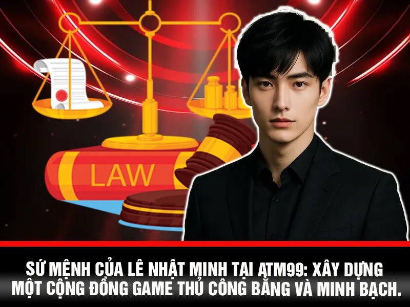 Sứ Mệnh Lê Nhật Minh Tại ATM99 – Xây Dựng Cộng Đồng Game Thủ Minh Bạch
