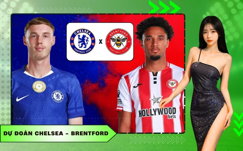 Dự đoán Chelsea - Brentford The Blues quyết tâm giành 3 điểm tại Stamford Bridge