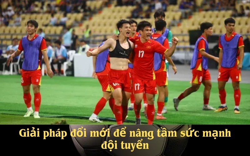 Giải pháp đổi mới để nâng tầm sức mạnh đội tuyển