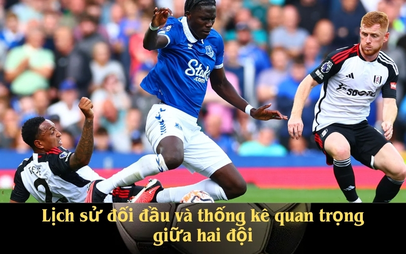 Lịch sử đối đầu và thống kê quan trọng giữa hai đội